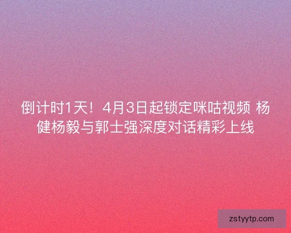 倒计时1天！4月3日起锁定咪咕视频 杨健杨毅与郭士强深度对话精彩上线