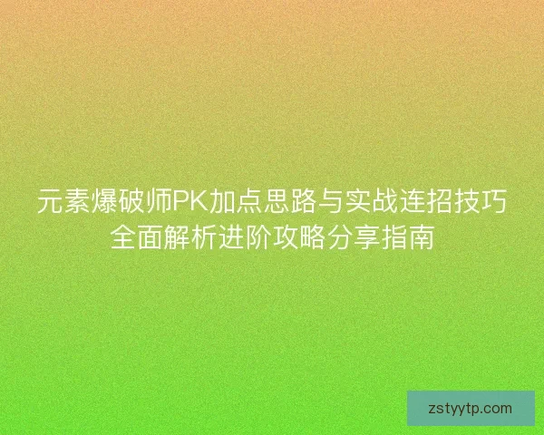 元素爆破师PK加点思路与实战连招技巧全面解析进阶攻略分享指南