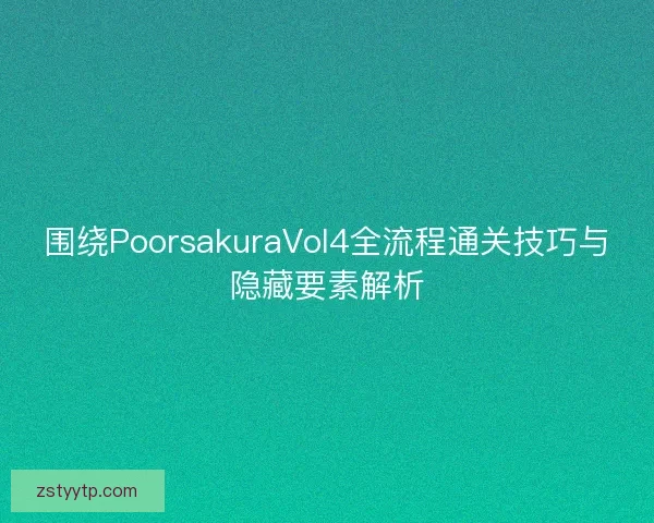 围绕PoorsakuraVol4全流程通关技巧与隐藏要素解析