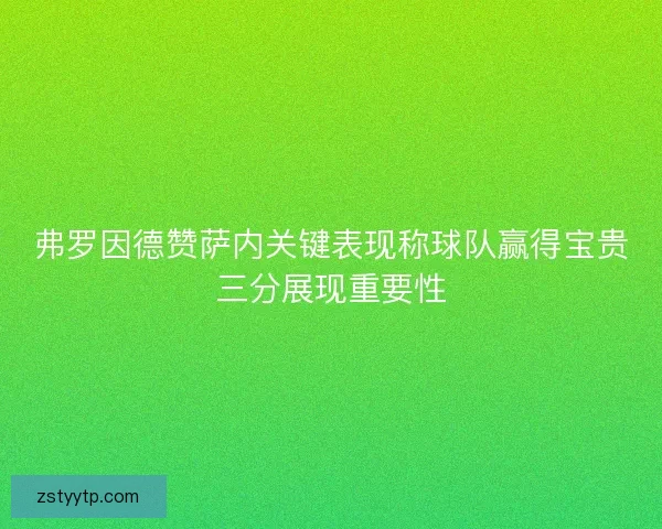 弗罗因德赞萨内关键表现称球队赢得宝贵三分展现重要性