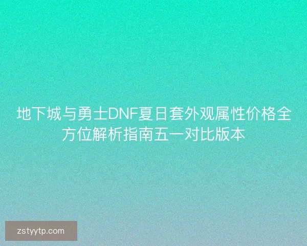 地下城与勇士DNF夏日套外观属性价格全方位解析指南五一对比版本