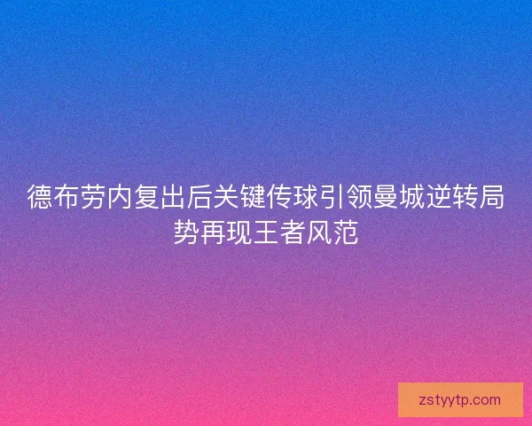 德布劳内复出后关键传球引领曼城逆转局势再现王者风范